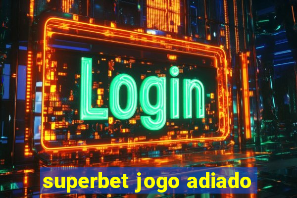 superbet jogo adiado